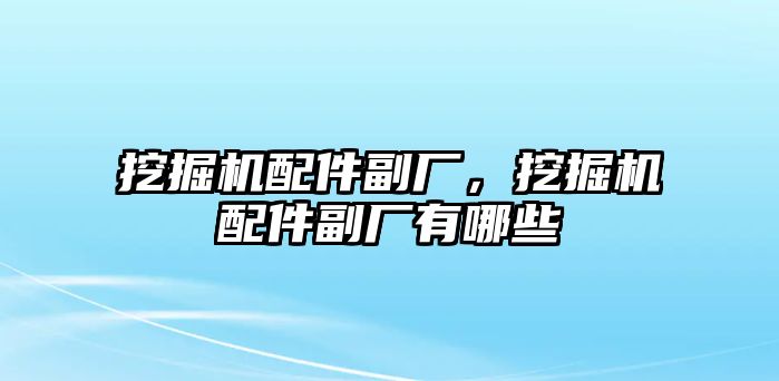 挖掘機配件副廠，挖掘機配件副廠有哪些