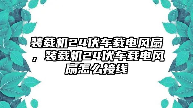 裝載機(jī)24伏車(chē)載電風(fēng)扇，裝載機(jī)24伏車(chē)載電風(fēng)扇怎么接線