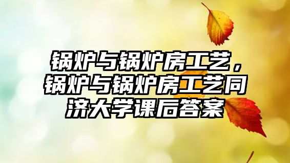 鍋爐與鍋爐房工藝，鍋爐與鍋爐房工藝同濟大學課后答案