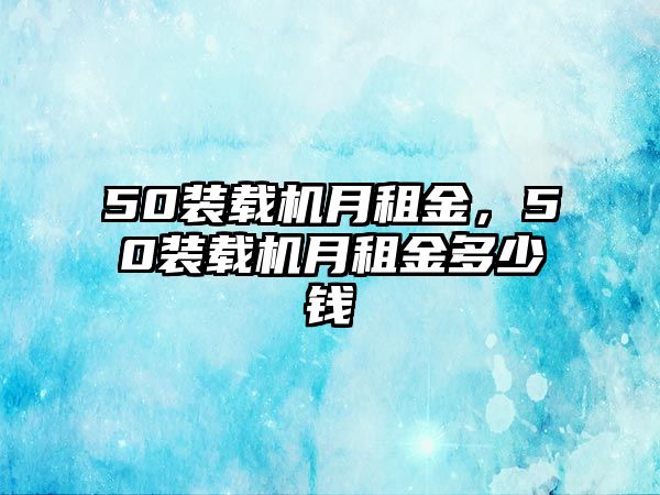 50裝載機(jī)月租金，50裝載機(jī)月租金多少錢