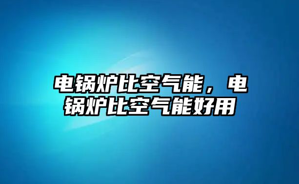 電鍋爐比空氣能，電鍋爐比空氣能好用