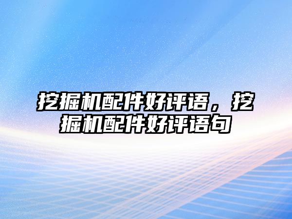 挖掘機配件好評語，挖掘機配件好評語句