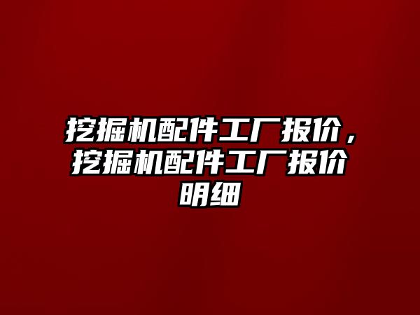 挖掘機配件工廠報價，挖掘機配件工廠報價明細(xì)