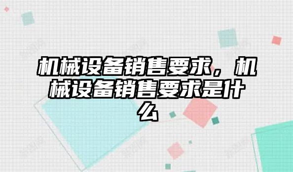 機(jī)械設(shè)備銷售要求，機(jī)械設(shè)備銷售要求是什么