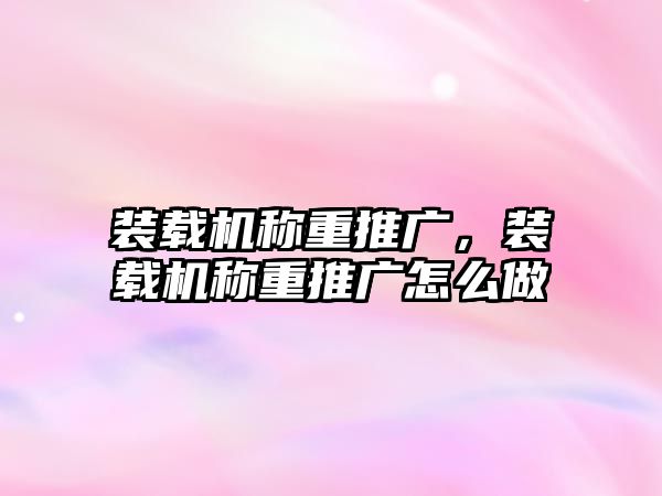 裝載機(jī)稱重推廣，裝載機(jī)稱重推廣怎么做