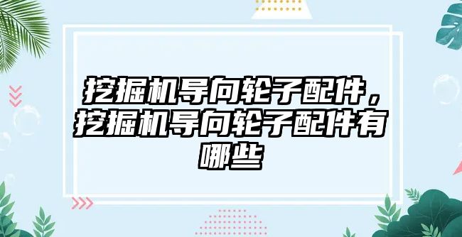 挖掘機導向輪子配件，挖掘機導向輪子配件有哪些