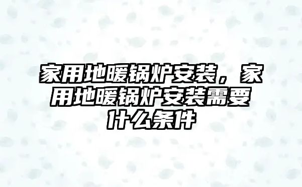 家用地暖鍋爐安裝，家用地暖鍋爐安裝需要什么條件