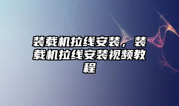 裝載機(jī)拉線安裝，裝載機(jī)拉線安裝視頻教程