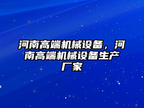 河南高端機械設(shè)備，河南高端機械設(shè)備生產(chǎn)廠家