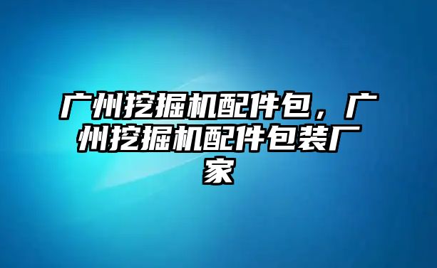 廣州挖掘機(jī)配件包，廣州挖掘機(jī)配件包裝廠家