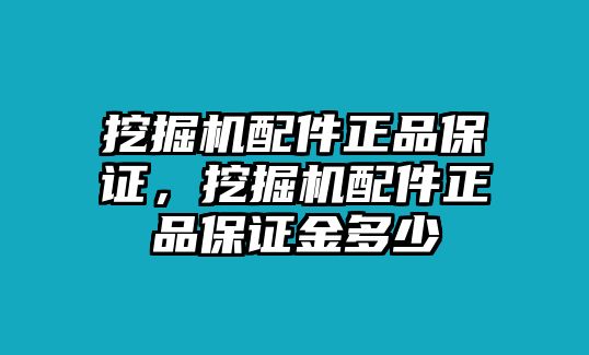 挖掘機(jī)配件正品保證，挖掘機(jī)配件正品保證金多少