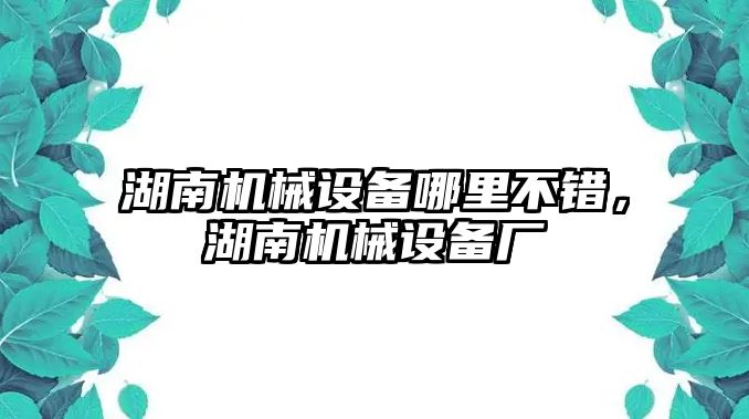 湖南機(jī)械設(shè)備哪里不錯(cuò)，湖南機(jī)械設(shè)備廠