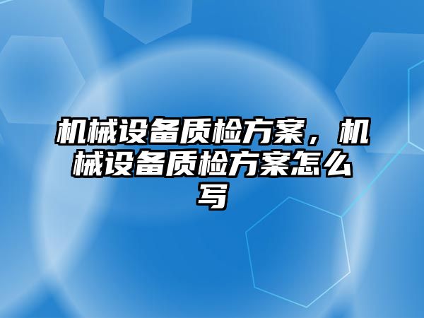 機械設(shè)備質(zhì)檢方案，機械設(shè)備質(zhì)檢方案怎么寫