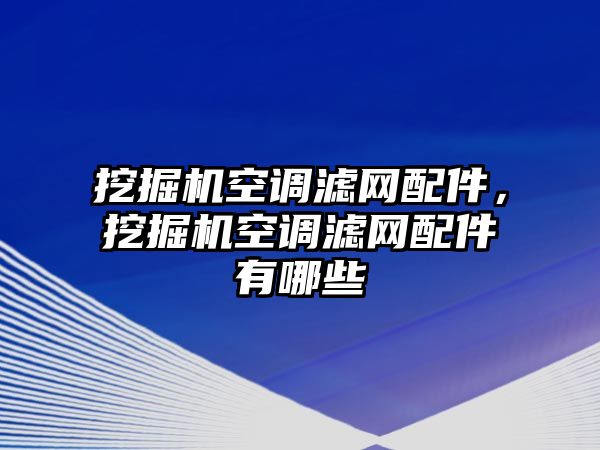 挖掘機(jī)空調(diào)濾網(wǎng)配件，挖掘機(jī)空調(diào)濾網(wǎng)配件有哪些