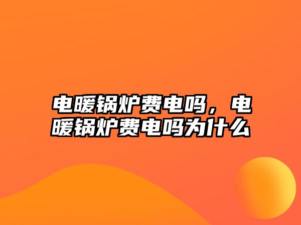 電暖鍋爐費(fèi)電嗎，電暖鍋爐費(fèi)電嗎為什么