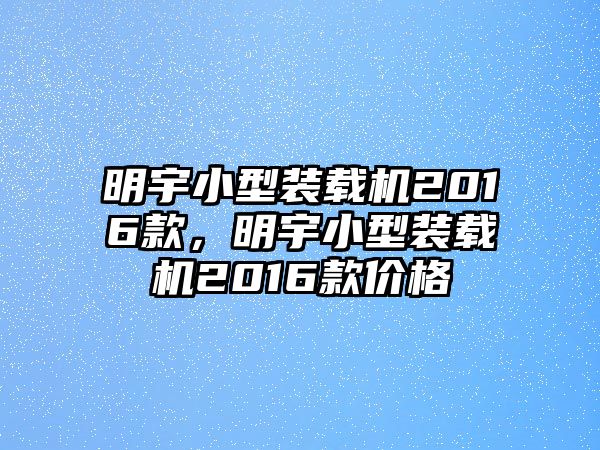 明宇小型裝載機(jī)2016款，明宇小型裝載機(jī)2016款價(jià)格