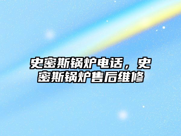 史密斯鍋爐電話，史密斯鍋爐售后維修