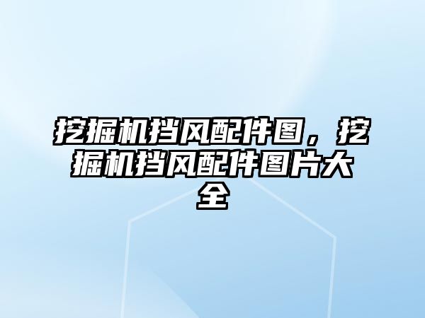 挖掘機擋風(fēng)配件圖，挖掘機擋風(fēng)配件圖片大全