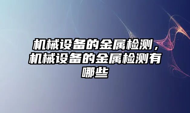 機(jī)械設(shè)備的金屬檢測，機(jī)械設(shè)備的金屬檢測有哪些