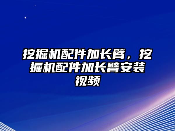 挖掘機(jī)配件加長(zhǎng)臂，挖掘機(jī)配件加長(zhǎng)臂安裝視頻