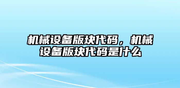 機(jī)械設(shè)備版塊代碼，機(jī)械設(shè)備版塊代碼是什么