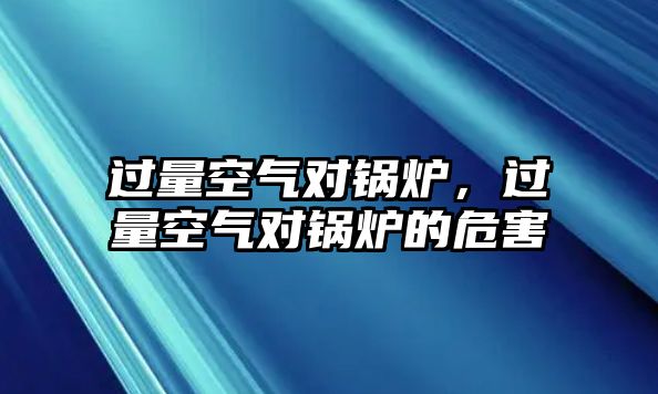 過(guò)量空氣對(duì)鍋爐，過(guò)量空氣對(duì)鍋爐的危害