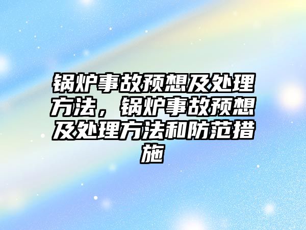 鍋爐事故預(yù)想及處理方法，鍋爐事故預(yù)想及處理方法和防范措施