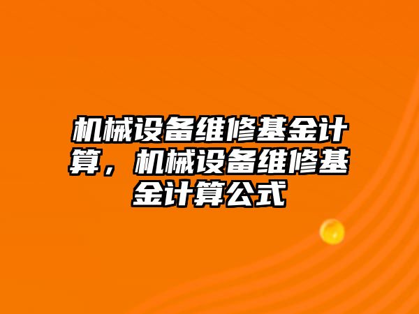 機械設(shè)備維修基金計算，機械設(shè)備維修基金計算公式