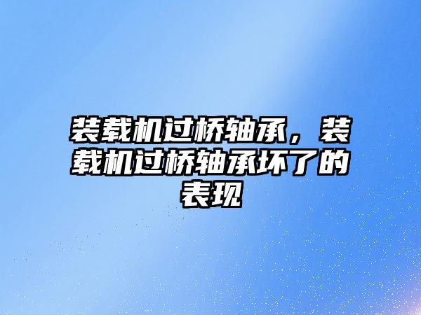 裝載機過橋軸承，裝載機過橋軸承壞了的表現(xiàn)