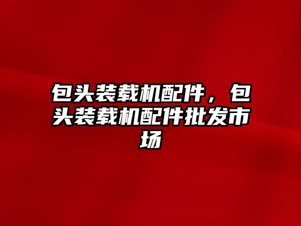 包頭裝載機配件，包頭裝載機配件批發(fā)市場