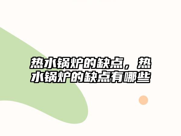 熱水鍋爐的缺點(diǎn)，熱水鍋爐的缺點(diǎn)有哪些