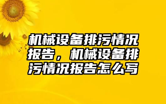 機(jī)械設(shè)備排污情況報告，機(jī)械設(shè)備排污情況報告怎么寫