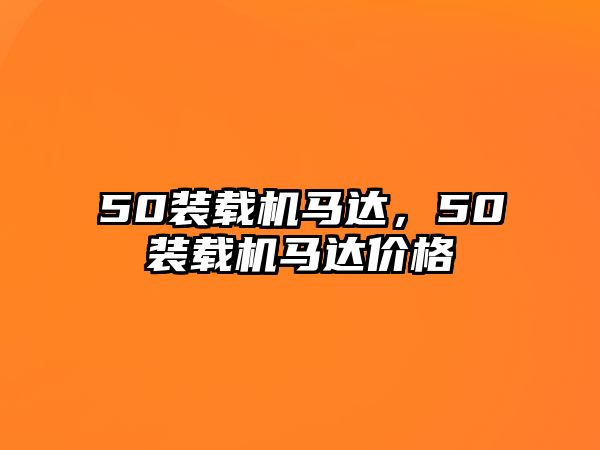 50裝載機(jī)馬達(dá)，50裝載機(jī)馬達(dá)價(jià)格