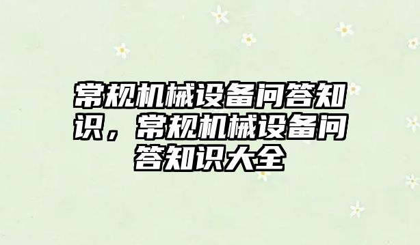 常規(guī)機械設(shè)備問答知識，常規(guī)機械設(shè)備問答知識大全