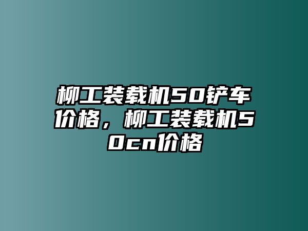 柳工裝載機(jī)50鏟車價格，柳工裝載機(jī)50cn價格