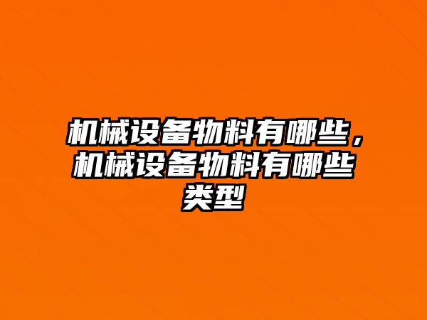 機(jī)械設(shè)備物料有哪些，機(jī)械設(shè)備物料有哪些類型