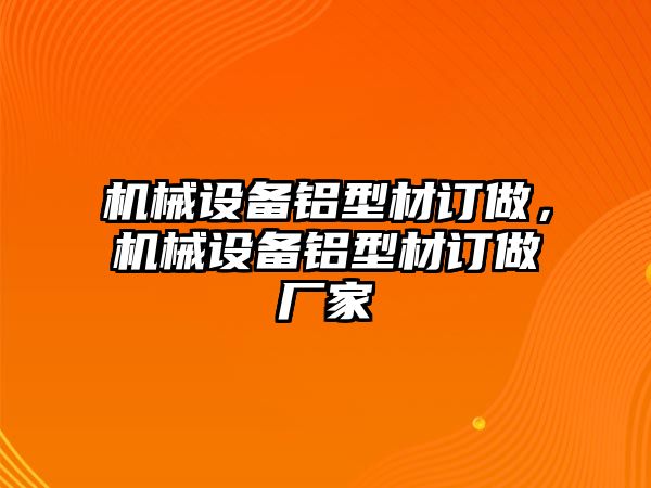 機(jī)械設(shè)備鋁型材訂做，機(jī)械設(shè)備鋁型材訂做廠家