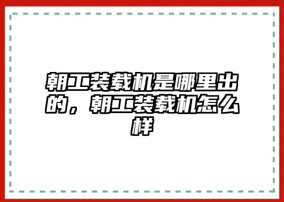 朝工裝載機(jī)是哪里出的，朝工裝載機(jī)怎么樣