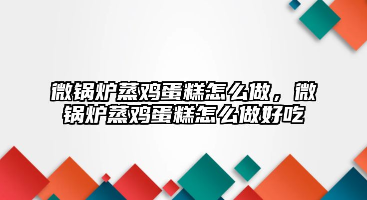 微鍋爐蒸雞蛋糕怎么做，微鍋爐蒸雞蛋糕怎么做好吃