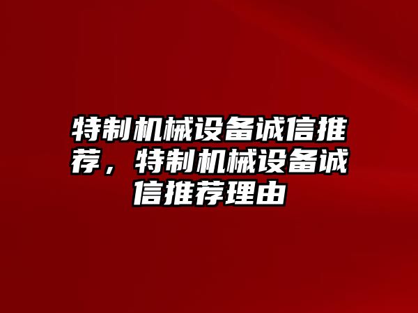 特制機械設(shè)備誠信推薦，特制機械設(shè)備誠信推薦理由