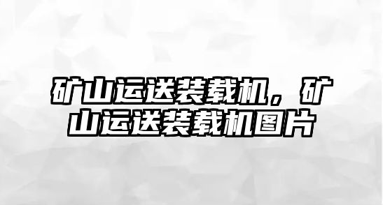 礦山運送裝載機(jī)，礦山運送裝載機(jī)圖片