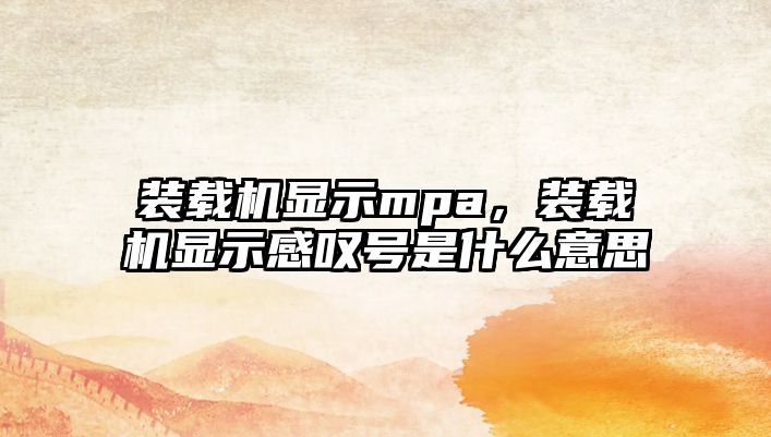 裝載機顯示mpa，裝載機顯示感嘆號是什么意思