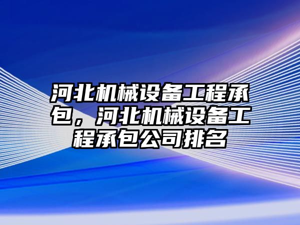 河北機(jī)械設(shè)備工程承包，河北機(jī)械設(shè)備工程承包公司排名