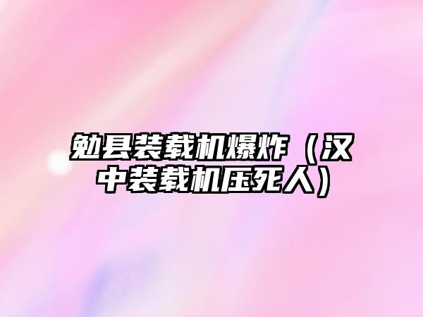 勉縣裝載機(jī)爆炸（漢中裝載機(jī)壓死人）