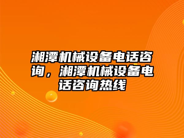 湘潭機(jī)械設(shè)備電話咨詢，湘潭機(jī)械設(shè)備電話咨詢熱線