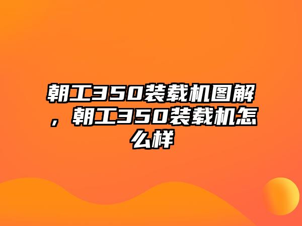 朝工350裝載機圖解，朝工350裝載機怎么樣