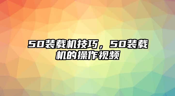 50裝載機技巧，50裝載機的操作視頻