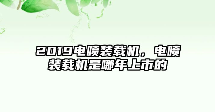 2019電噴裝載機，電噴裝載機是哪年上市的