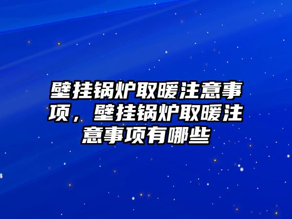 壁掛鍋爐取暖注意事項(xiàng)，壁掛鍋爐取暖注意事項(xiàng)有哪些