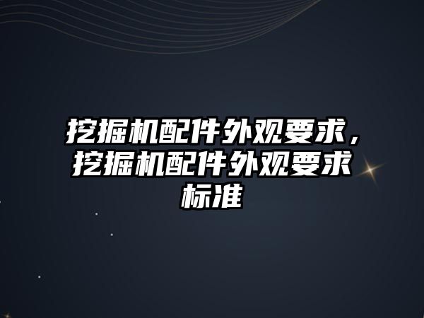 挖掘機配件外觀要求，挖掘機配件外觀要求標(biāo)準(zhǔn)